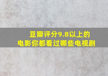 豆瓣评分9.8以上的电影你都看过哪些电视剧