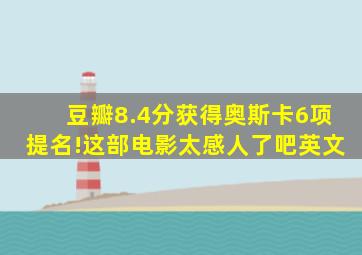 豆瓣8.4分获得奥斯卡6项提名!这部电影太感人了吧英文