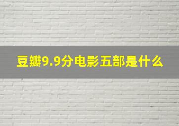 豆瓣9.9分电影五部是什么