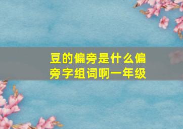 豆的偏旁是什么偏旁字组词啊一年级