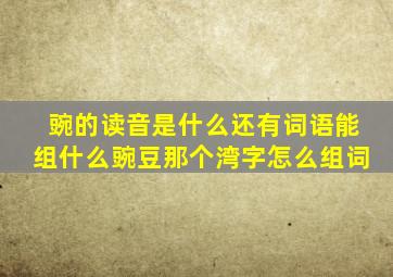 豌的读音是什么还有词语能组什么豌豆那个湾字怎么组词