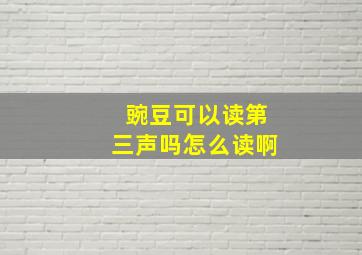 豌豆可以读第三声吗怎么读啊