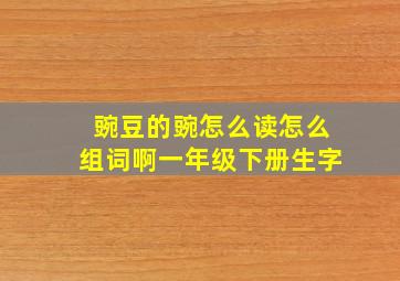 豌豆的豌怎么读怎么组词啊一年级下册生字