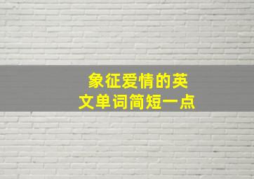 象征爱情的英文单词简短一点