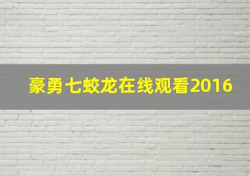 豪勇七蛟龙在线观看2016