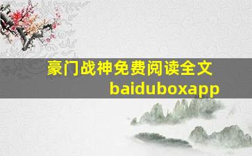 豪门战神免费阅读全文 baiduboxapp