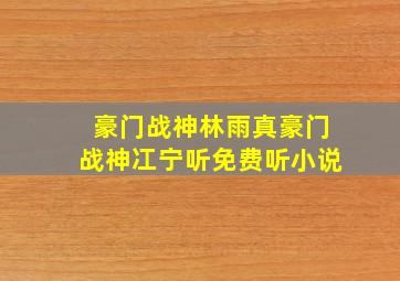 豪门战神林雨真豪门战神冮宁听免费听小说