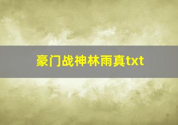 豪门战神林雨真txt