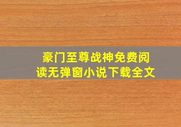 豪门至尊战神免费阅读无弹窗小说下载全文