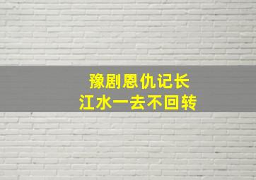 豫剧恩仇记长江水一去不回转