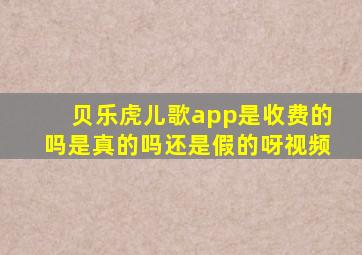 贝乐虎儿歌app是收费的吗是真的吗还是假的呀视频