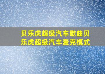 贝乐虎超级汽车歌曲贝乐虎超级汽车麦克模式