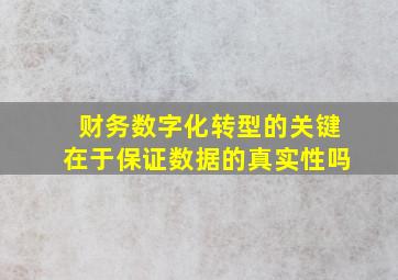 财务数字化转型的关键在于保证数据的真实性吗