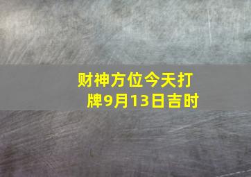 财神方位今天打牌9月13日吉时