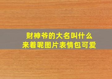 财神爷的大名叫什么来着呢图片表情包可爱