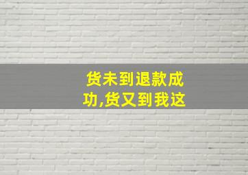 货未到退款成功,货又到我这