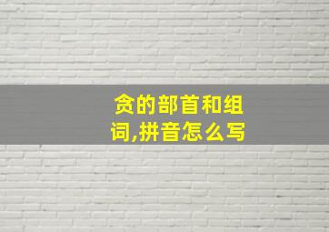 贪的部首和组词,拼音怎么写