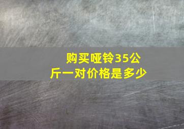 购买哑铃35公斤一对价格是多少