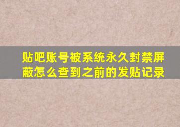 贴吧账号被系统永久封禁屏蔽怎么查到之前的发贴记录