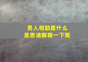 贵人相助是什么意思请解释一下呢