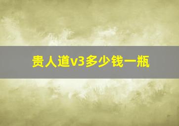 贵人道v3多少钱一瓶