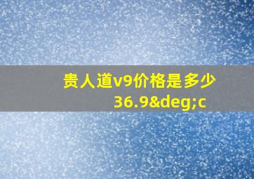 贵人道v9价格是多少36.9°c