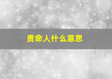 贵命人什么意思