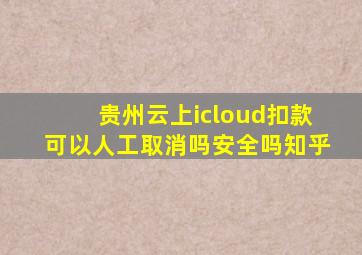 贵州云上icloud扣款可以人工取消吗安全吗知乎