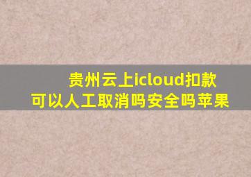 贵州云上icloud扣款可以人工取消吗安全吗苹果