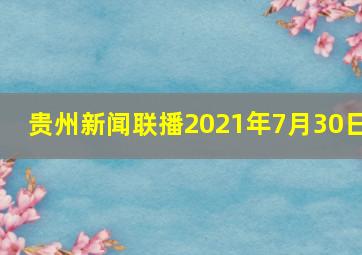 贵州新闻联播2021年7月30日