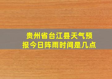 贵州省台江县天气预报今日阵雨时间是几点