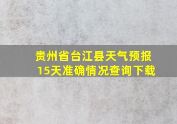 贵州省台江县天气预报15天准确情况查询下载