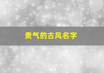 贵气的古风名字