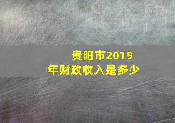 贵阳市2019年财政收入是多少