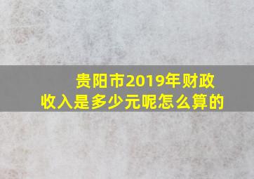 贵阳市2019年财政收入是多少元呢怎么算的