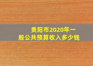 贵阳市2020年一般公共预算收入多少钱