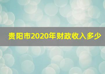 贵阳市2020年财政收入多少