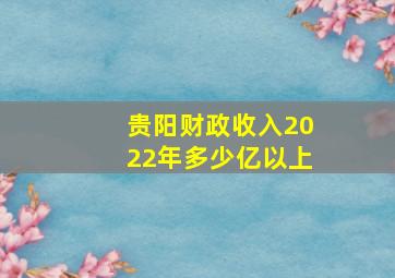 贵阳财政收入2022年多少亿以上