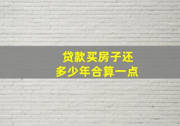 贷款买房子还多少年合算一点