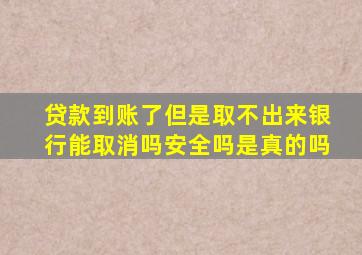 贷款到账了但是取不出来银行能取消吗安全吗是真的吗