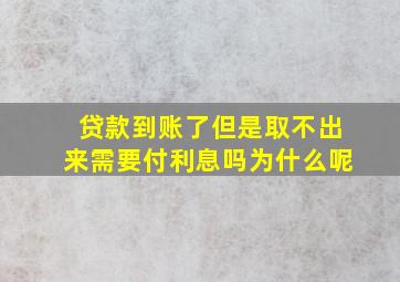 贷款到账了但是取不出来需要付利息吗为什么呢