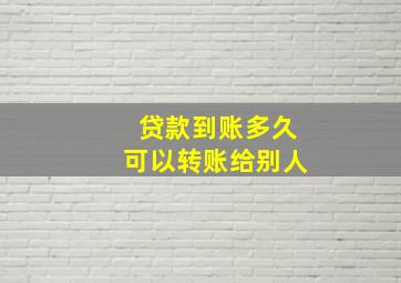 贷款到账多久可以转账给别人