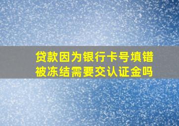 贷款因为银行卡号填错被冻结需要交认证金吗