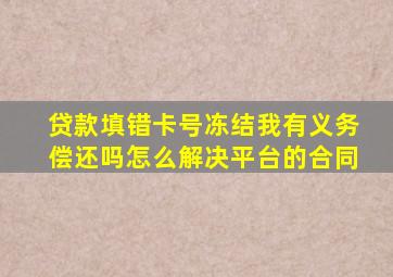 贷款填错卡号冻结我有义务偿还吗怎么解决平台的合同