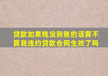 贷款如果钱没到账的话算不算我违约贷款合同生效了吗