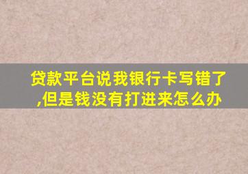 贷款平台说我银行卡写错了,但是钱没有打进来怎么办