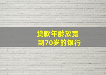 贷款年龄放宽到70岁的银行