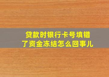 贷款时银行卡号填错了资金冻结怎么回事儿