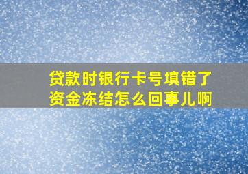 贷款时银行卡号填错了资金冻结怎么回事儿啊