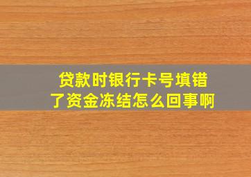 贷款时银行卡号填错了资金冻结怎么回事啊